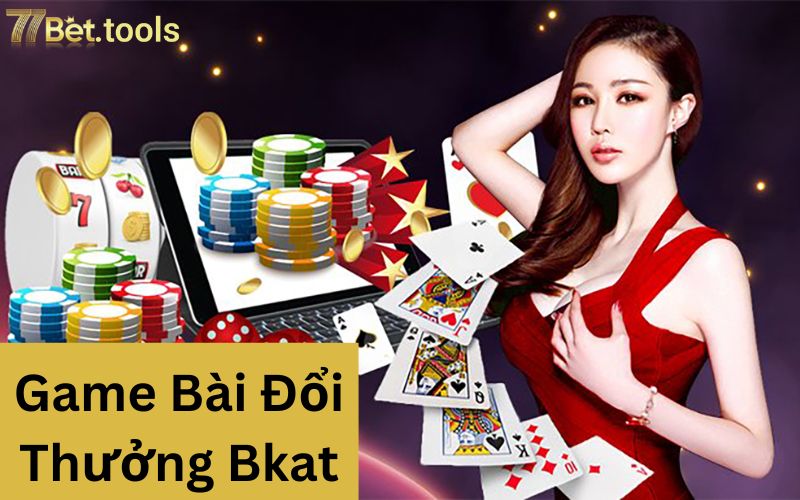 tong-quan-co-ban-ve-game-bai-doi-thuong-bkat